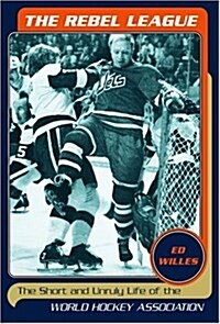 The Rebel League: The Short and Unruly Life of the World Hockey Association (Hardcover, First Edition)