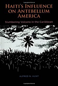 Haitis Influence on Antebellum America: Slumbering Volcano in the Caribbean (Hardcover)