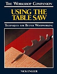 Using the Table Saw: Techniques for Better Woodworking (The Workshop Companion) (Paperback)
