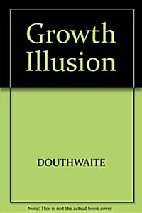 The Growth Illusion: How Economic Growth Has Enriched the Few, Impoverished the Many, and Endangered the Planet (Paperback, U.S. ed)