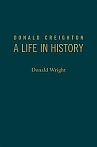 Donald Creighton: A Life in History (Hardcover)