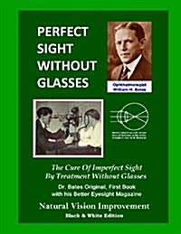 Perfect Sight Without Glasses: The Cure of Imperfect Sight by Treatment Without Glasses - Dr. Bates Original, First Book- Natural Vision Improvement (Paperback)