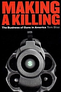 Making a Killing: The Business of Guns in America (Hardcover)