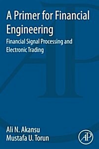 A Primer for Financial Engineering: Financial Signal Processing and Electronic Trading (Paperback)