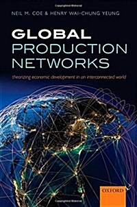 Global Production Networks : Theorizing Economic Development in an Interconnected World (Paperback)