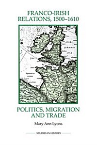 Franco-Irish Relations, 1500-1610 : Politics, Migration and Trade (Paperback)