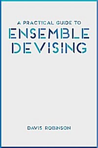 A Practical Guide to Ensemble Devising (Paperback)