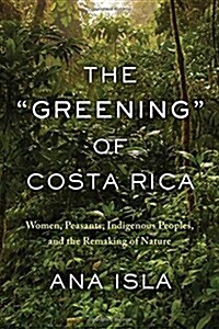 The Greening of Costa Rica: Women, Peasants, Indigenous Peoples, and the Remaking of Nature (Paperback)