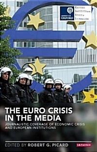 The Euro Crisis in the Media : Journalistic Coverage of Economic Crisis and European Institutions (Paperback)