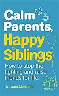 Calm Parents, Happy Siblings : How to Stop the Fighting and Raise Friends for Life (Paperback)
