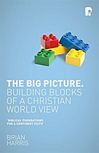 The Big Picture: Building Blocks of a Christian World View : Building Blocks of a Christian World View (Paperback)