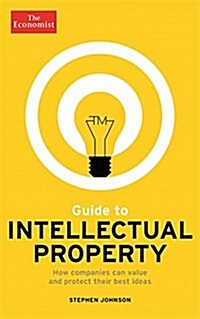 The Economist Guide to Intellectual Property : What it is, How to Protect it, How to Exploit it (Paperback)