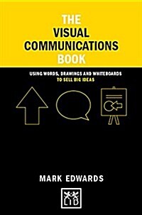 The Visual Communications Book : Using Words, Drawings and Whiteboards to Sell Big Ideas (Hardcover)