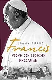 Francis: Pope of Good Promise : From Argentinas Bergoglio to the Worlds Francis (Hardcover)