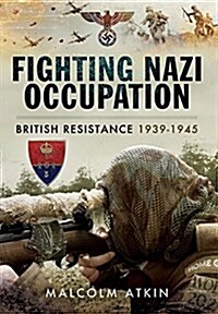 Fighting Nazi Occupation: British Resistance 1939-1945 (Hardcover)