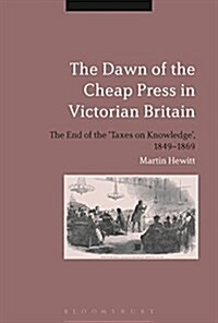 The Dawn of the Cheap Press in Victorian Britain : The End of the Taxes on Knowledge, 1849-1869 (Paperback)