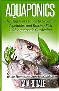 Aquaponics: The Beginners Guide to Growing Vegetables and Raising Fish with Aquaponic Gardening (Paperback)