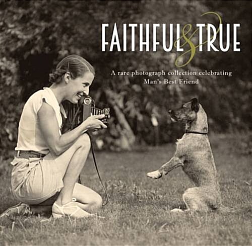 Faithful and True: A Rare Photograph Collection Celebrating Mans Best Friend (Hardcover)