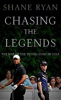 Chasing the Legends : The Rise of the Young Guns in Golf (Hardcover)