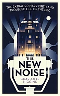 This New Noise : The Extraordinary Birth and Troubled Life of the BBC (Paperback)