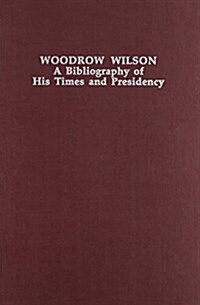 Woodrow Wilson: A Bibliography of His Times and Presidency (Twentieth-Century Presidential Bibliography Series) (Hardcover)