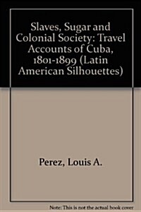 Slaves, Sugar, & Colonial Society: Travel Accounts of Cuba, 1801-1899 (Hardcover)