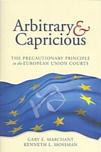 Arbitrary and Capricious: The Precautionary Principle in the European Union Courts (Paperback)