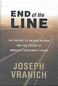 End of the Line: The Failure of Amtrak Reform and the Future of Americas Passenger Trains (Hardcover)