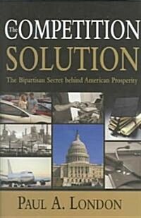 The Competition Solution: The Bipartisan Secret Behind American Prosperity (Hardcover)