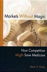 Markets Without Magic: How Competition Might Save Medicare (Paperback)