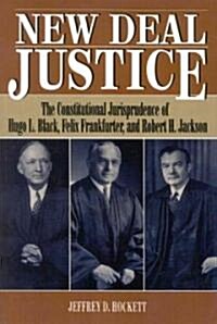 New Deal Justice: The Constitutional Jurisprudence of Hugo L. Black, Felix Frankfurter, and Robert H. Jackson (Paperback)