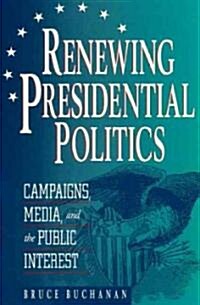 Renewing Presidential Politics: Campaigns, Media, and the Public Interest (Hardcover)