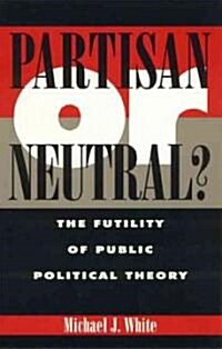 Partisan or Neutral?: The Futility of Public Political Theory (Paperback)