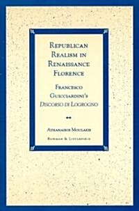 Republican Realism in Renaissance Florence: Francesco Guicciardinis Discorso Di Logrogno (Hardcover)