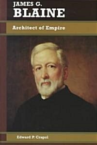 James G. Blaine: Architect of Empire (Paperback)