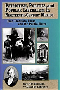 Patriotism, Politics, and Popular Liberalism in Nineteenth-Century Mexico: Juan Francisco Lucas and the Puebla Sierra (Paperback)