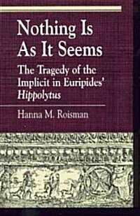 Nothing Is as It Seems: The Tragedy of the Implicit in Euripides Hippolytus (Hardcover)