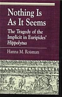 Nothing Is as It Seems: The Tragedy of the Implicit in Euripides Hippolytus (Paperback)
