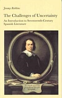 The Challenges of Uncertainty: An Introduction to Seventeenth-Century Spanish Literature (Hardcover)