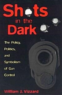 Shots in the Dark: The Policy, Politics, and Symbolism of Gun Control (Hardcover)