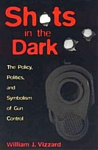 Shots in the Dark: The Policy, Politics, and Symbolism of Gun Control (Paperback)