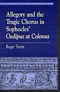 Allegory and the Tragic Chorus in Sophocles Oedipus at Colonus (Paperback)