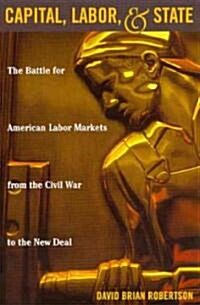 Capital, Labor, and State: The Battle for American Labor Markets from the Civil War to the New Deal (Paperback)