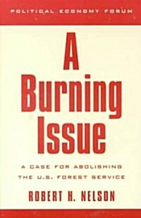 A Burning Issue: A Case for Abolishing the U.S. Forest Service (Paperback)