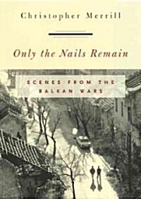 Only the Nails Remain: Scenes from the Balkan Wars (Hardcover)