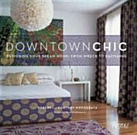 Downtown Chic: Designing Your Dream Home: From Wreck to Ravishing (Hardcover)