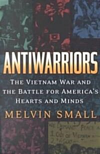 Antiwarriors: The Vietnam War and the Battle for Americas Hearts and Minds (Paperback)