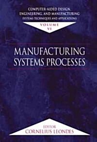 Computer-Aided Design, Engineering, and Manufacturing: Systems Techniques and Applications, Volume VI, Manufacturing Systems Processes (Hardcover)