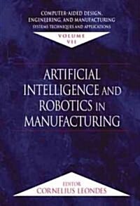 Computer-Aided Design, Engineering, and Manufacturing: Systems Techniques and Applications, Volume VII, Artificial Intelligence and Robotics in Manufa (Hardcover)