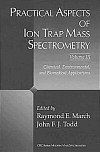 Practical Aspects of Ion Trap Mass Spectrometry, Volume III: Chemical, Environmental, and Biomedical Applications (Hardcover)